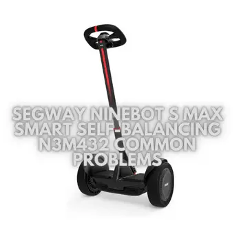 Segway Ninebot S MAX Smart Self-Balancing N3M432 Common Problems - Scooter  Troubleshooting: Common Problems Solutions